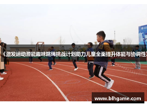 《激发运动潜能趣味跳绳挑战计划助力儿童全面提升体能与协调性》